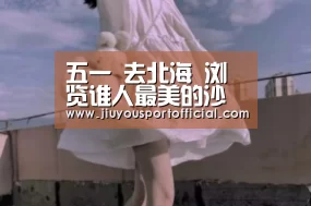 五一 去北海 浏览谁人最美的沙滩 品尝海鲜 到五彩滩上观日出:九游娱乐官方网站(图2) 九游娱乐