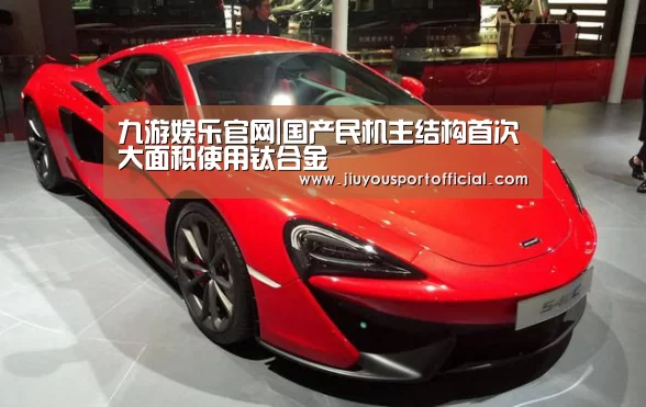 九游娱乐官网|国产民机主结构首次大面积使用钛合金(图4) 九游娱乐平台