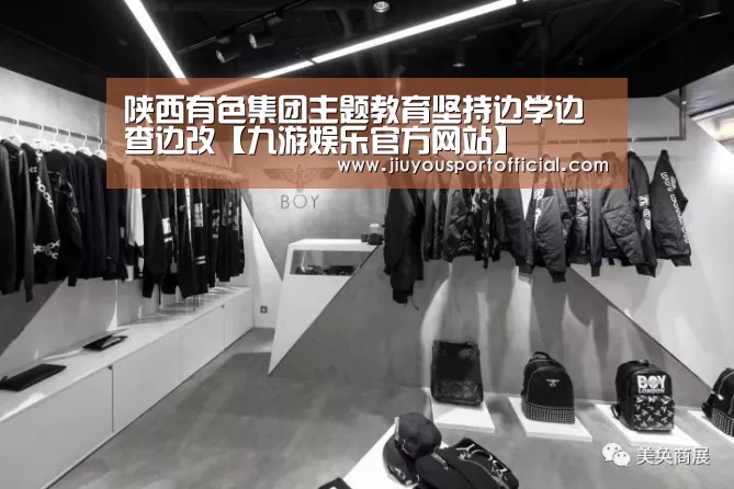 陕西有色集团主题教育坚持边学边查边改【九游娱乐官方网站】(图1) 九游娱乐官方网站