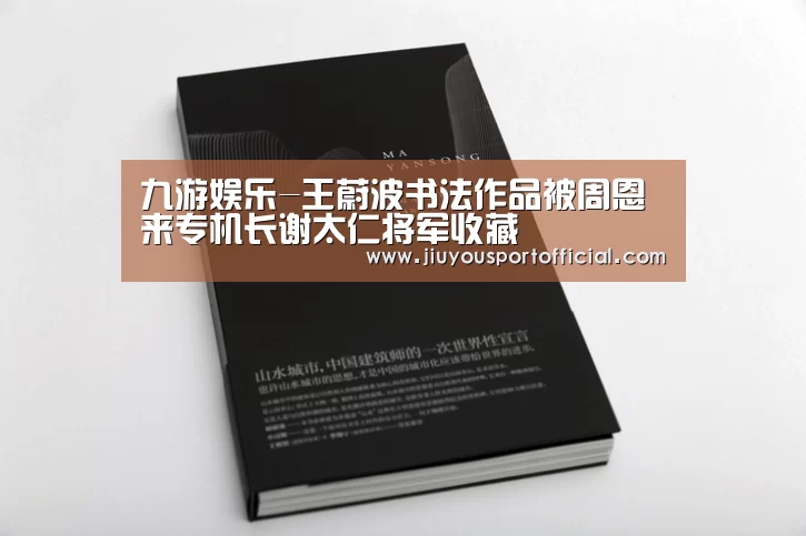 九游娱乐-王蔚波书法作品被周恩来专机长谢太仁将军收藏(图2) 九游娱乐平台