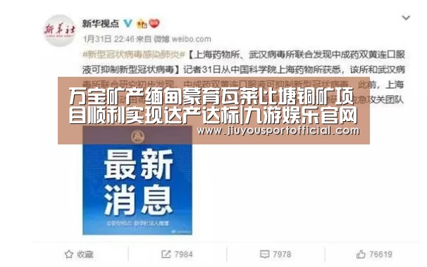 万宝矿产缅甸蒙育瓦莱比塘铜矿项目顺利实现达产达标|九游娱乐官网(图1) 九游娱乐官方网站